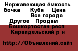 Нержавеющая ёмкость бочка 3,2 Куба  › Цена ­ 100 000 - Все города Другое » Продам   . Башкортостан респ.,Караидельский р-н